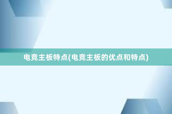 电竞主板特点(电竞主板的优点和特点)