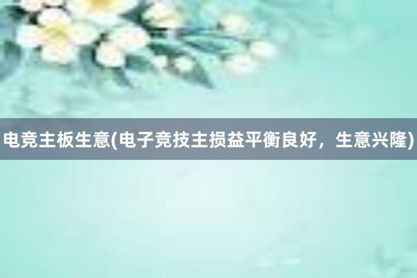 电竞主板生意(电子竞技主损益平衡良好，生意兴隆)