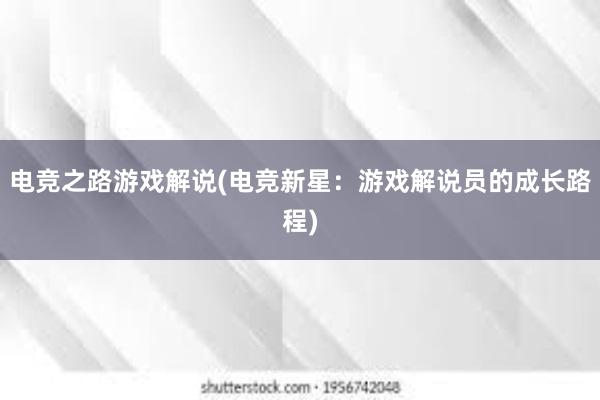 电竞之路游戏解说(电竞新星：游戏解说员的成长路程)