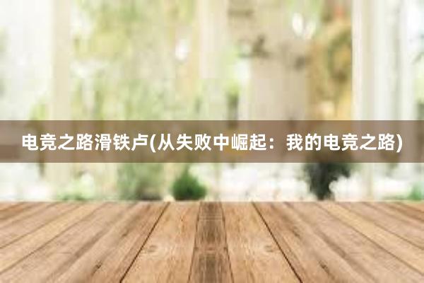 电竞之路滑铁卢(从失败中崛起：我的电竞之路)