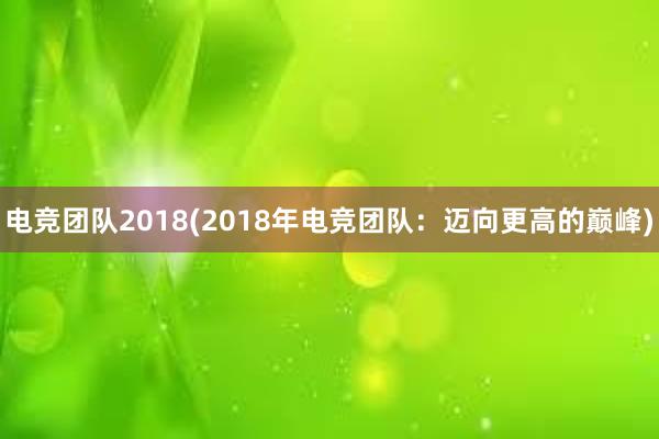 电竞团队2018(2018年电竞团队：迈向更高的巅峰)