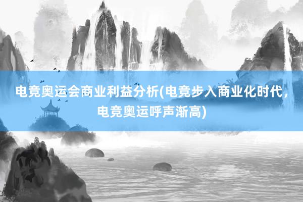 电竞奥运会商业利益分析(电竞步入商业化时代，电竞奥运呼声渐高)