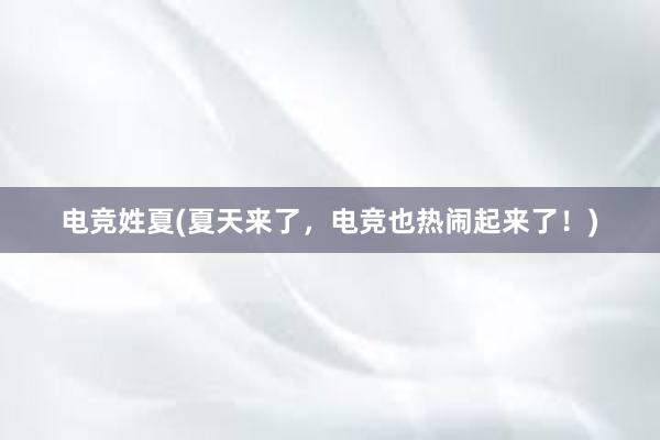 电竞姓夏(夏天来了，电竞也热闹起来了！)