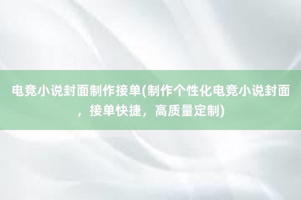 电竞小说封面制作接单(制作个性化电竞小说封面，接单快捷，高质量定制)