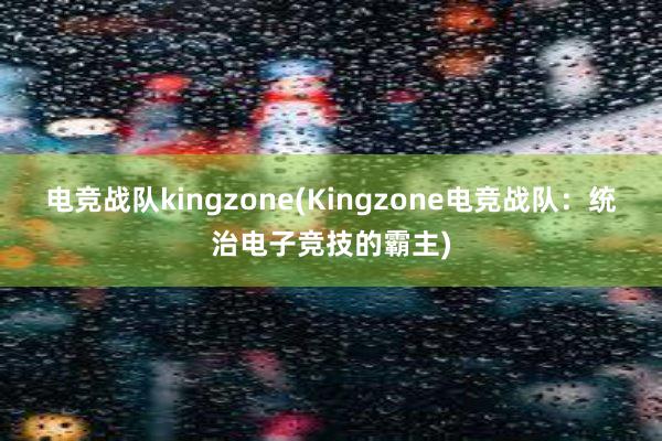 电竞战队kingzone(Kingzone电竞战队：统治电子竞技的霸主)