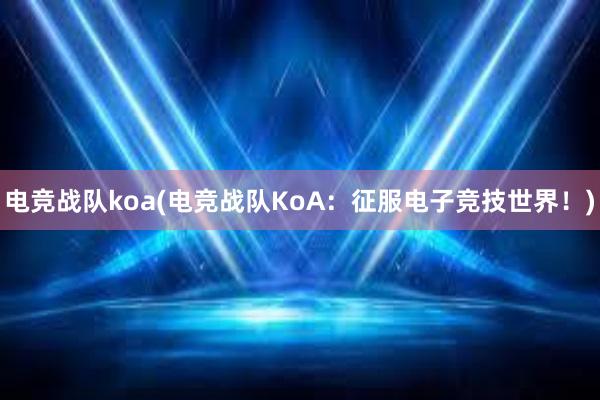 电竞战队koa(电竞战队KoA：征服电子竞技世界！)