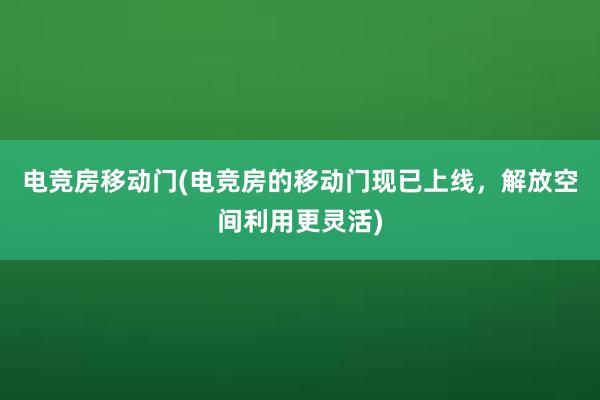 电竞房移动门(电竞房的移动门现已上线，解放空间利用更灵活)