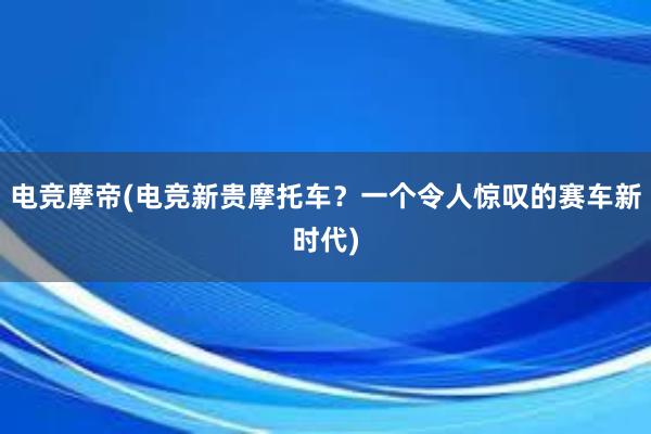 电竞摩帝(电竞新贵摩托车？一个令人惊叹的赛车新时代)