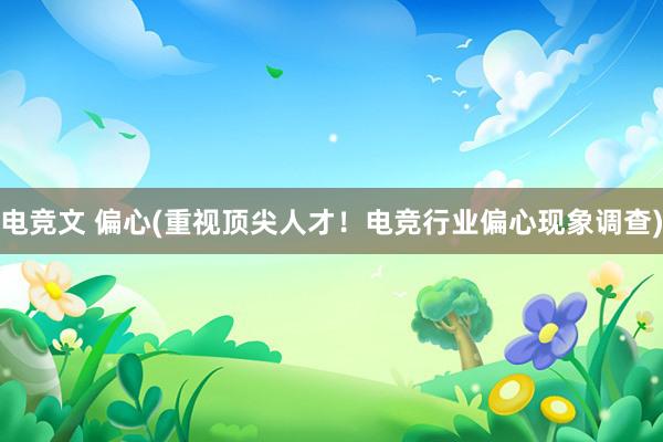 电竞文 偏心(重视顶尖人才！电竞行业偏心现象调查)