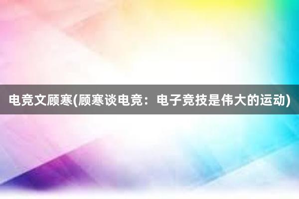 电竞文顾寒(顾寒谈电竞：电子竞技是伟大的运动)