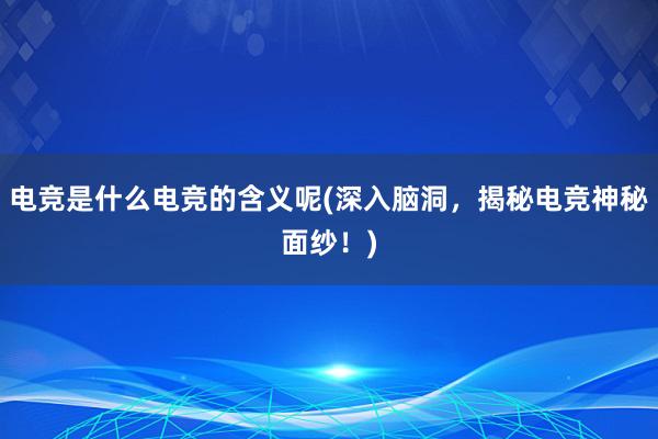 电竞是什么电竞的含义呢(深入脑洞，揭秘电竞神秘面纱！)