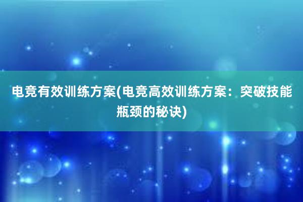 电竞有效训练方案(电竞高效训练方案：突破技能瓶颈的秘诀)