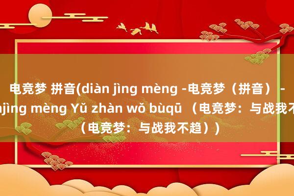 电竞梦 拼音(diàn jìng mèng -电竞梦（拼音） -- Diànjìng mèng Yǔ zhàn wǒ bùqū （电竞梦：与战我不趋）)