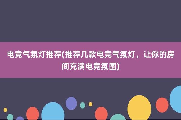 电竞气氛灯推荐(推荐几款电竞气氛灯，让你的房间充满电竞氛围)