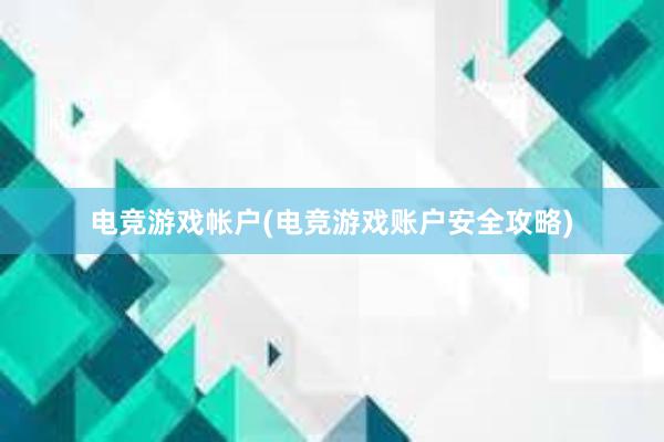 电竞游戏帐户(电竞游戏账户安全攻略)