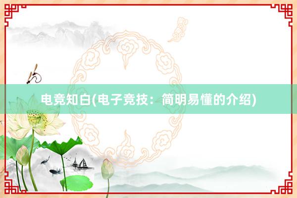 电竞知白(电子竞技：简明易懂的介绍)