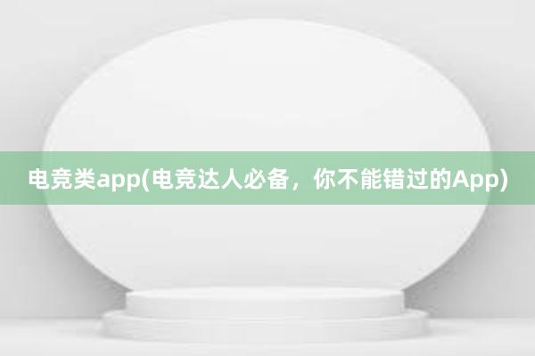 电竞类app(电竞达人必备，你不能错过的App)