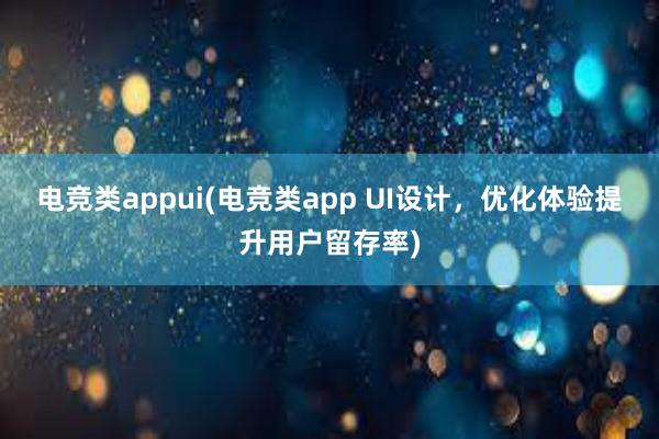 电竞类appui(电竞类app UI设计，优化体验提升用户留存率)