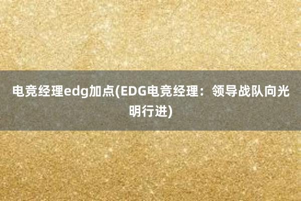 电竞经理edg加点(EDG电竞经理：领导战队向光明行进)