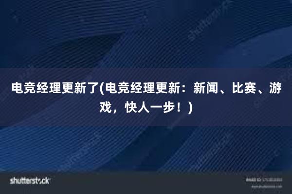 电竞经理更新了(电竞经理更新：新闻、比赛、游戏，快人一步！)