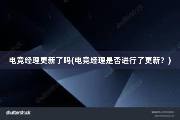 电竞经理更新了吗(电竞经理是否进行了更新？)