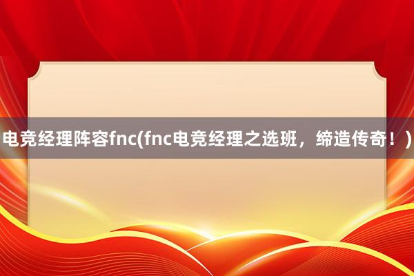 电竞经理阵容fnc(fnc电竞经理之选班，缔造传奇！)