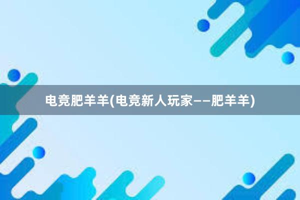 电竞肥羊羊(电竞新人玩家——肥羊羊)