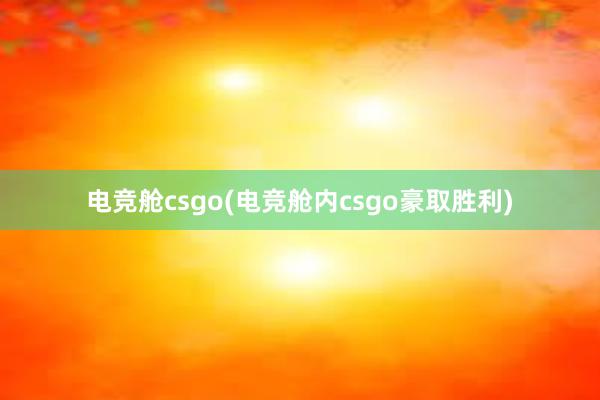 电竞舱csgo(电竞舱内csgo豪取胜利)