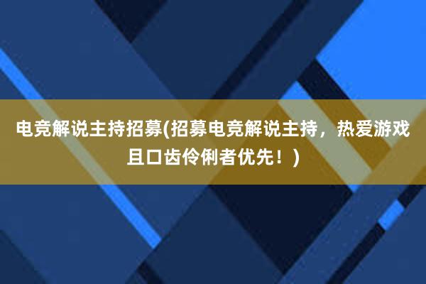 电竞解说主持招募(招募电竞解说主持，热爱游戏且口齿伶俐者优先！)