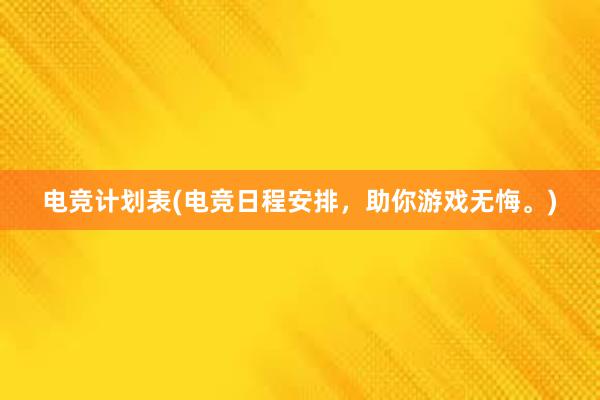 电竞计划表(电竞日程安排，助你游戏无悔。)