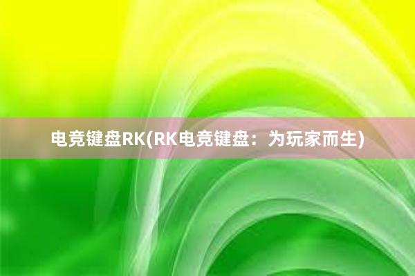 电竞键盘RK(RK电竞键盘：为玩家而生)