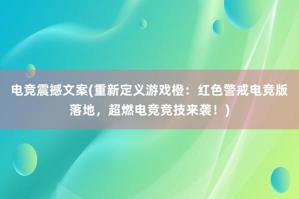 电竞震撼文案(重新定义游戏橙：红色警戒电竞版落地，超燃电竞竞技来袭！)