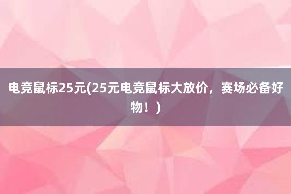 电竞鼠标25元(25元电竞鼠标大放价，赛场必备好物！)