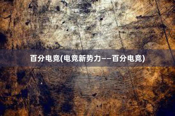 百分电竞(电竞新势力——百分电竞)