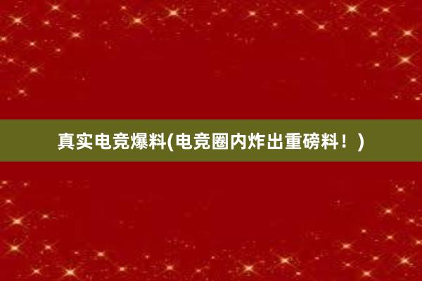 真实电竞爆料(电竞圈内炸出重磅料！)