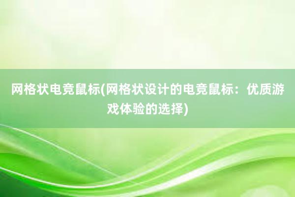 网格状电竞鼠标(网格状设计的电竞鼠标：优质游戏体验的选择)