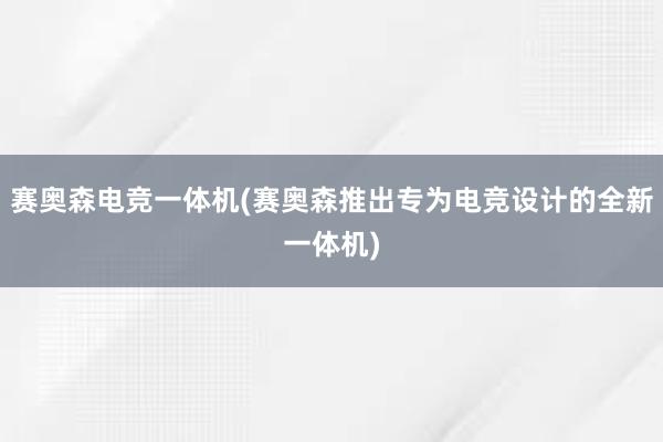 赛奥森电竞一体机(赛奥森推出专为电竞设计的全新一体机)