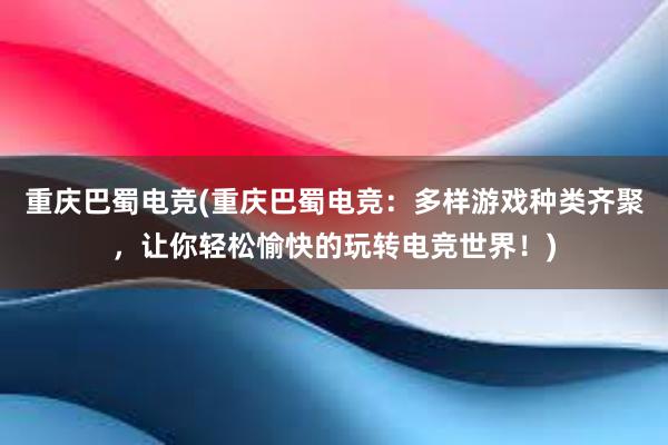 重庆巴蜀电竞(重庆巴蜀电竞：多样游戏种类齐聚，让你轻松愉快的玩转电竞世界！)