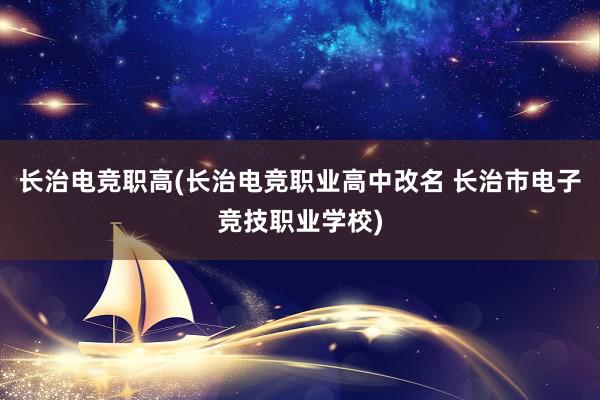 长治电竞职高(长治电竞职业高中改名 长治市电子竞技职业学校)