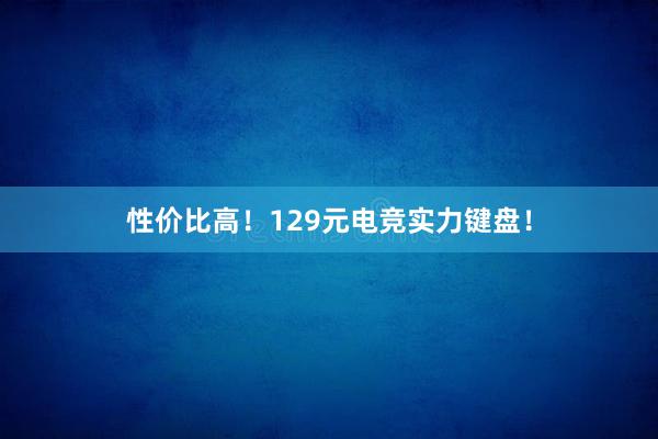 性价比高！129元电竞实力键盘！