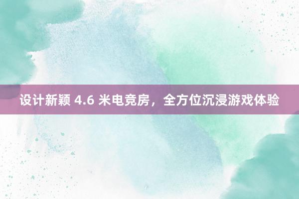 设计新颖 4.6 米电竞房，全方位沉浸游戏体验