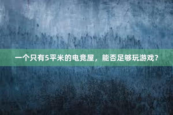 一个只有5平米的电竞屋，能否足够玩游戏？