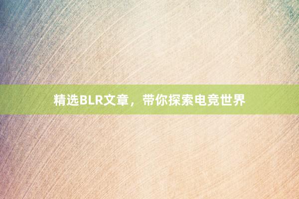 精选BLR文章，带你探索电竞世界