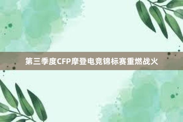 第三季度CFP摩登电竞锦标赛重燃战火