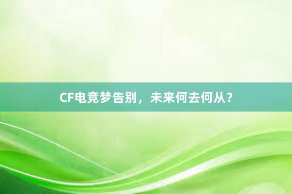 CF电竞梦告别，未来何去何从？