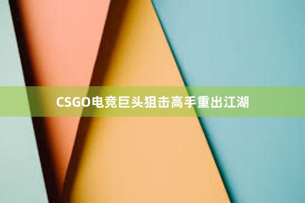 CSGO电竞巨头狙击高手重出江湖