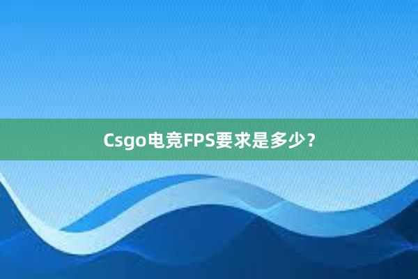 Csgo电竞FPS要求是多少？