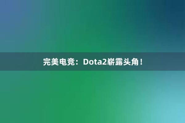 完美电竞：Dota2崭露头角！