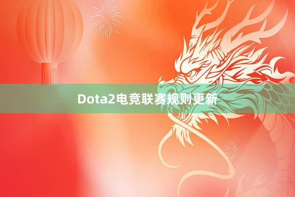 Dota2电竞联赛规则更新