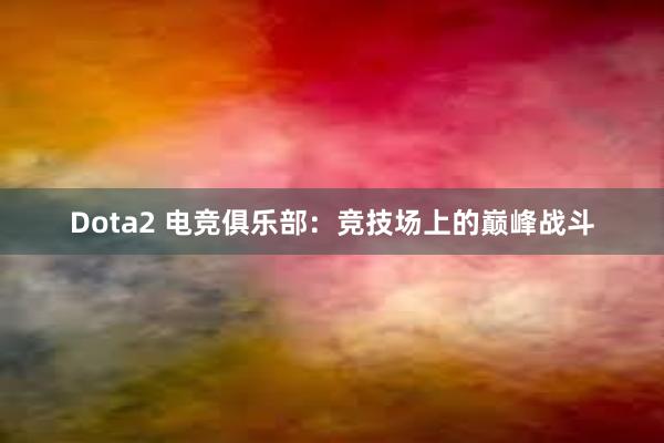 Dota2 电竞俱乐部：竞技场上的巅峰战斗